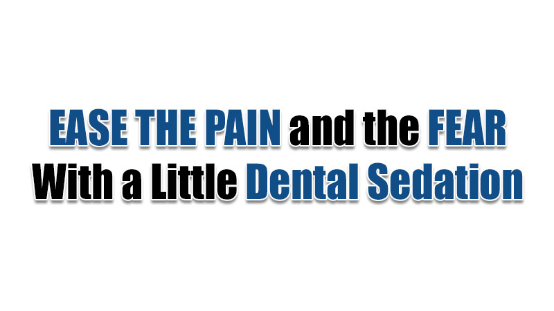 Title Graphic: Ease the Pain and the Fear with a little Dental Sedation