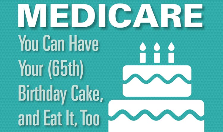 Welcome to Medicare: Have your (65th) Birthday Cake and Eat It, Too