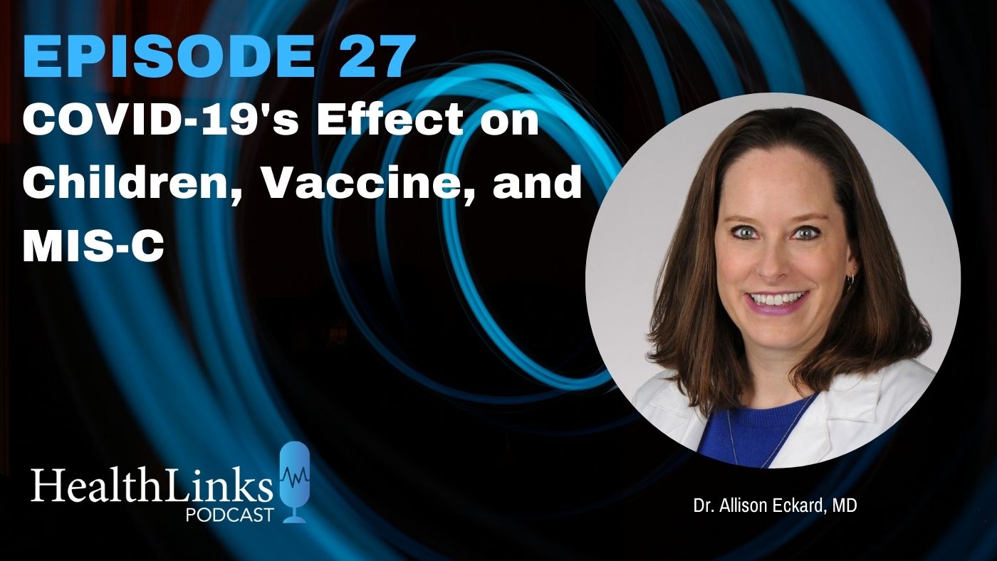 HealthLinks Podcast Episode 27: COVID-19's Effect on Children, Vaccines amd MIS-C with Dr. Allison Eckard, MD