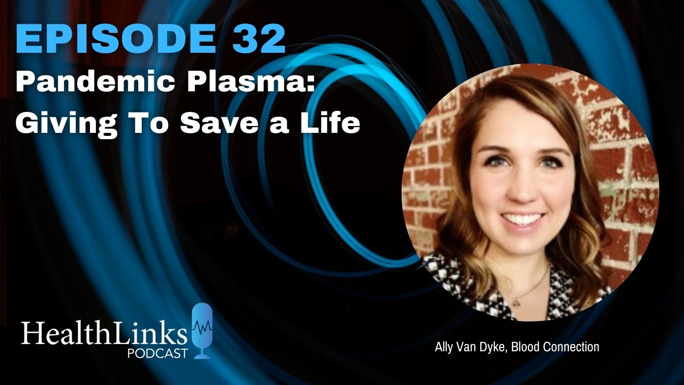 Episode 32: Ally Van Dyke with Blood Connection talks about Pandemic Plasma: Giving To Save a Life in this episode of the HealthLinks Podcast